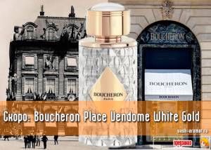 Не первый век на площади Парижа... Скоро. Женский аромат Boucheron Place Vendome White Gold