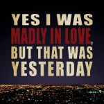 Картинка номер 3 Yes I Was Madly In Love, But That Was Yesterday от Kilian